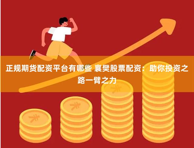 正规期货配资平台有哪些 襄樊股票配资：助你投资之路一臂之力