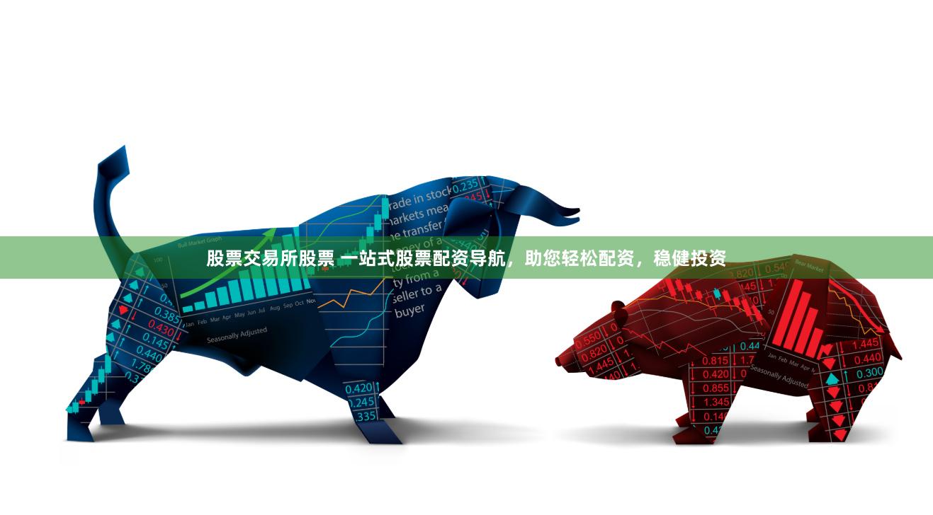 股票交易所股票 一站式股票配资导航，助您轻松配资，稳健投资