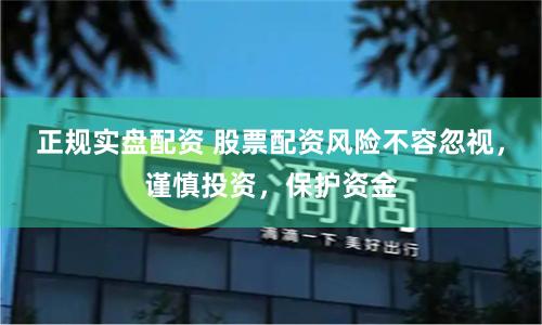 正规实盘配资 股票配资风险不容忽视，谨慎投资，保护资金