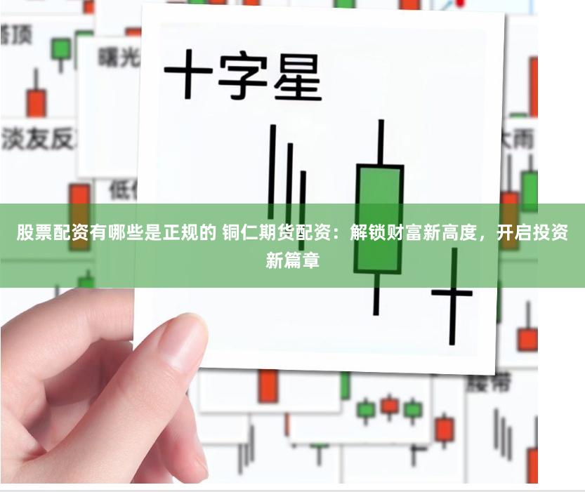 股票配资有哪些是正规的 铜仁期货配资：解锁财富新高度，开启投资新篇章