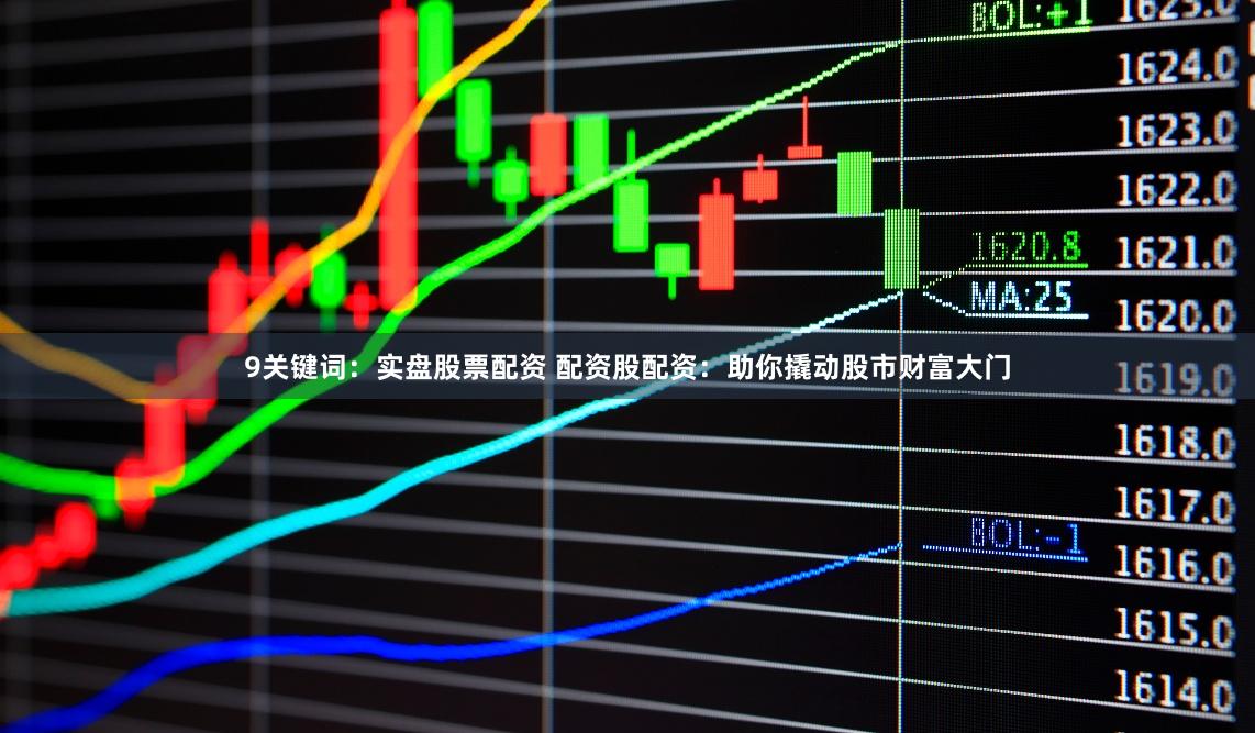 9关键词：实盘股票配资 配资股配资：助你撬动股市财富大门