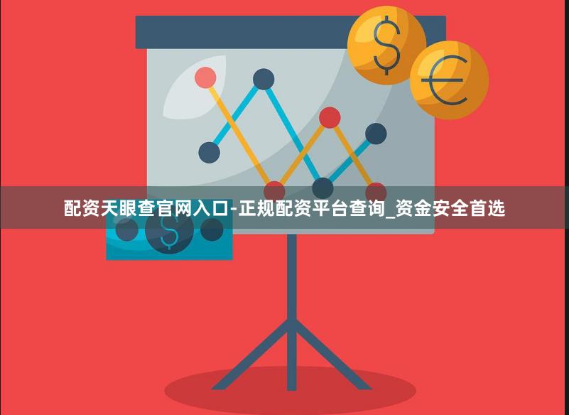 配资天眼查官网入口-正规配资平台查询_资金安全首选