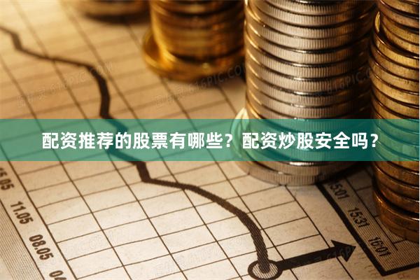 配资推荐的股票有哪些？配资炒股安全吗？