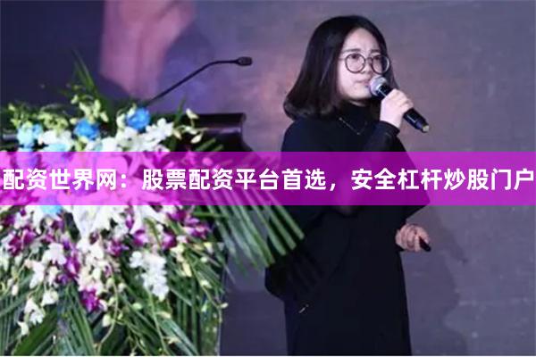 配资世界网：股票配资平台首选，安全杠杆炒股门户