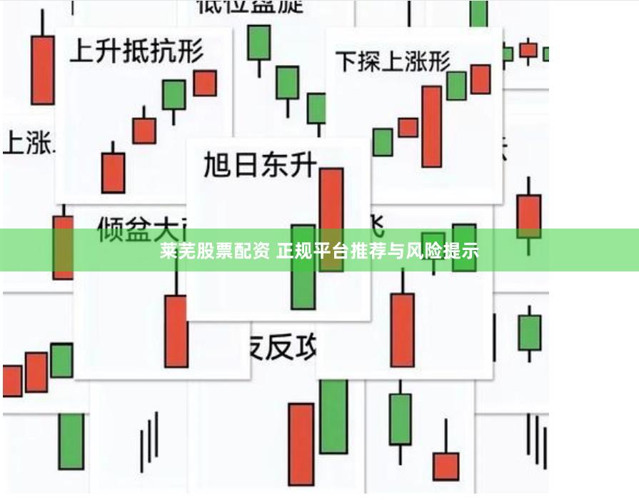 莱芜股票配资 正规平台推荐与风险提示